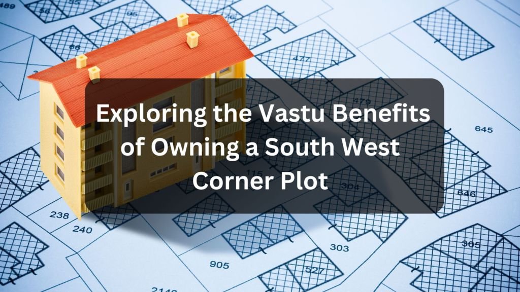 Exploring the Vastu Benefits of Owning a South West Corner Plot | South West Corner Plot
