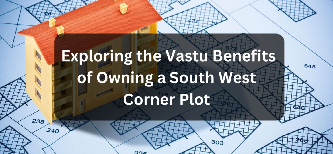 Exploring the Vastu Benefits of Owning a South West Corner Plot | South West Corner Plot